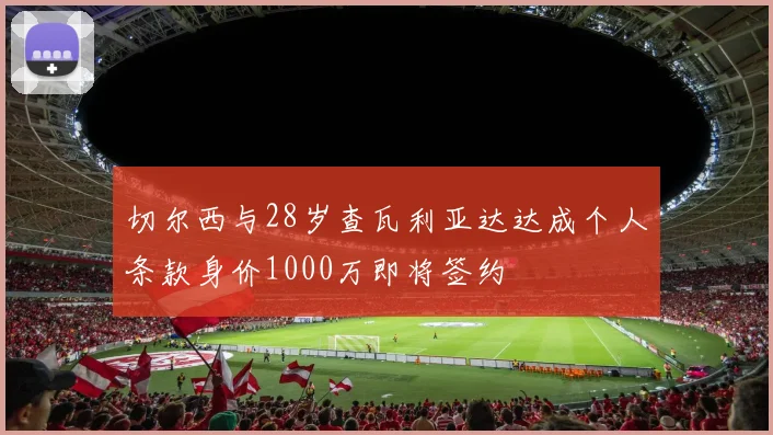 切尔西与28岁查瓦利亚达达成个人条款身价1000万即将签约