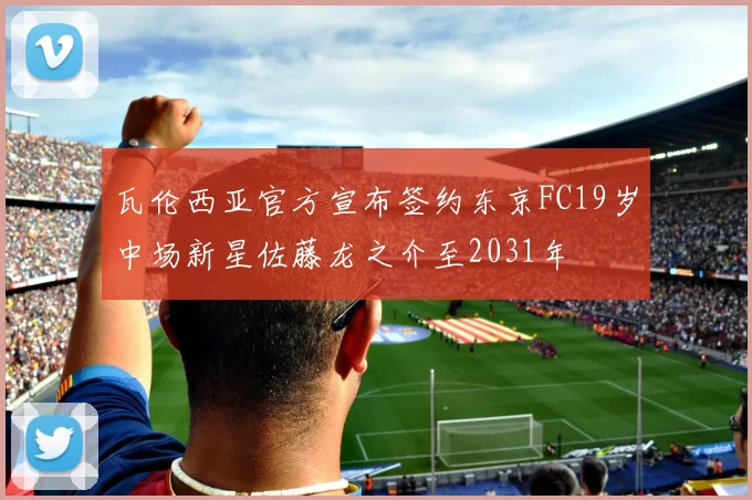 瓦伦西亚官方宣布签约东京FC19岁中场新星佐藤龙之介至2031年