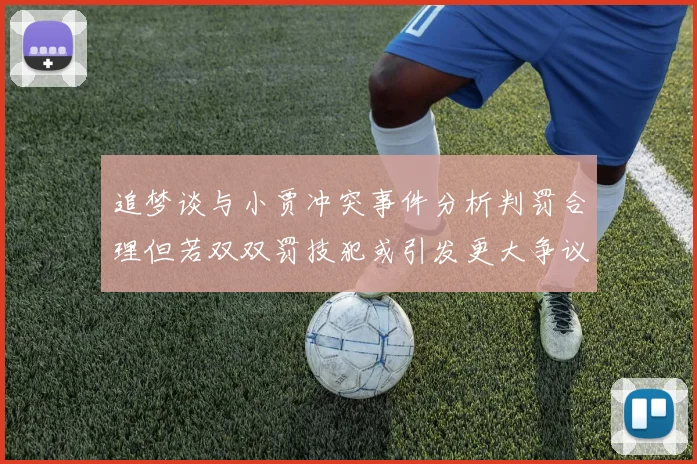 追梦谈与小贾冲突事件分析判罚合理但若双双罚技犯或引发更大争议