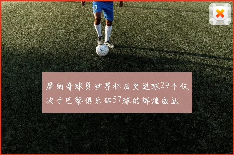 摩纳哥球员世界杯历史进球29个仅次于巴黎俱乐部57球的辉煌成就