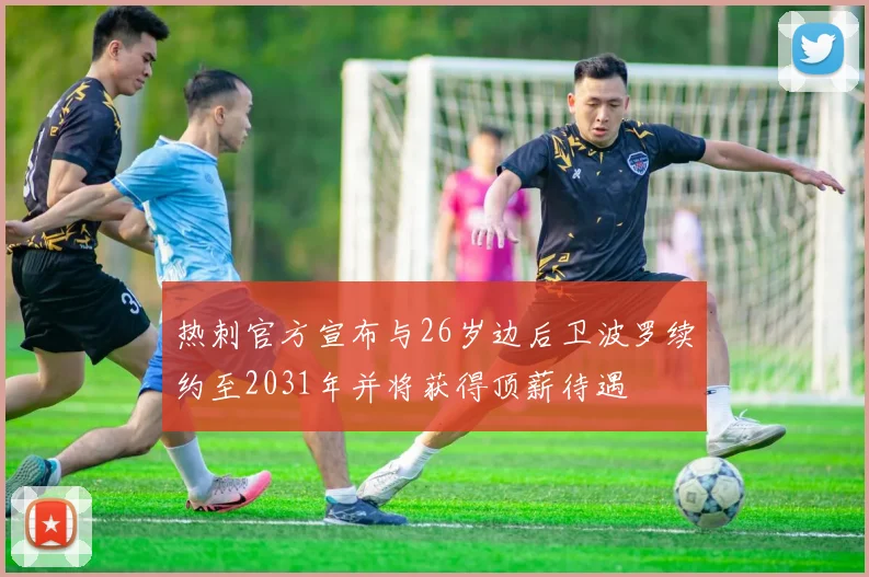 热刺官方宣布与26岁边后卫波罗续约至2031年并将获得顶薪待遇