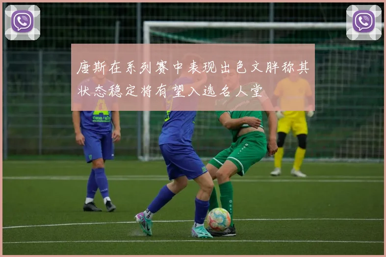 唐斯在系列赛中表现出色文胖称其状态稳定将有望入选名人堂
