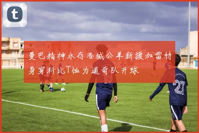 曼巴精神永存洛城公羊新援加雷特身穿科比T恤为道奇队开球