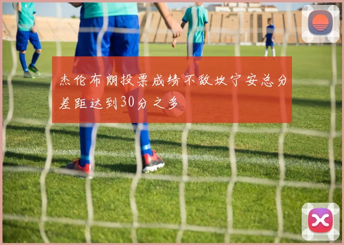 杰伦布朗投票成绩不敌坎宁安总分差距达到30分之多