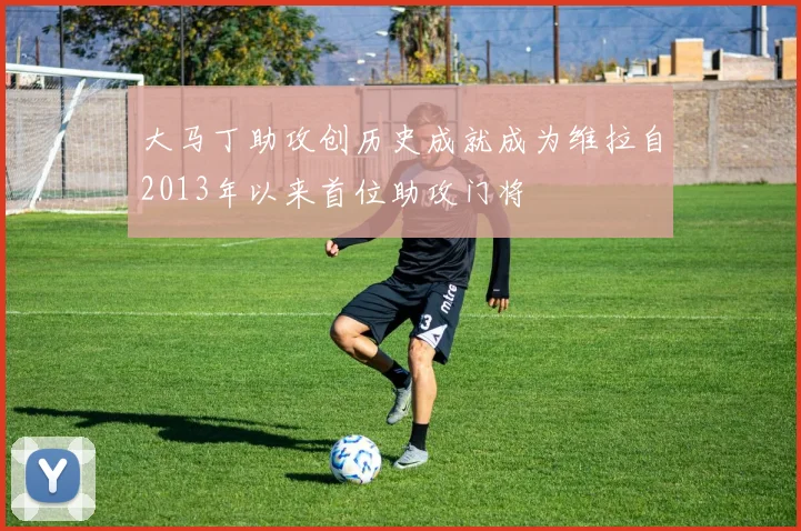 大马丁助攻创历史成就成为维拉自2013年以来首位助攻门将